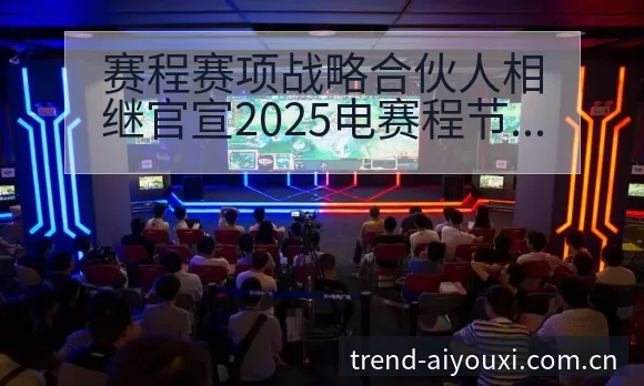 赛程赛项战略合伙人相继官宣2025电赛程节点与看点分析: - 爱游戏