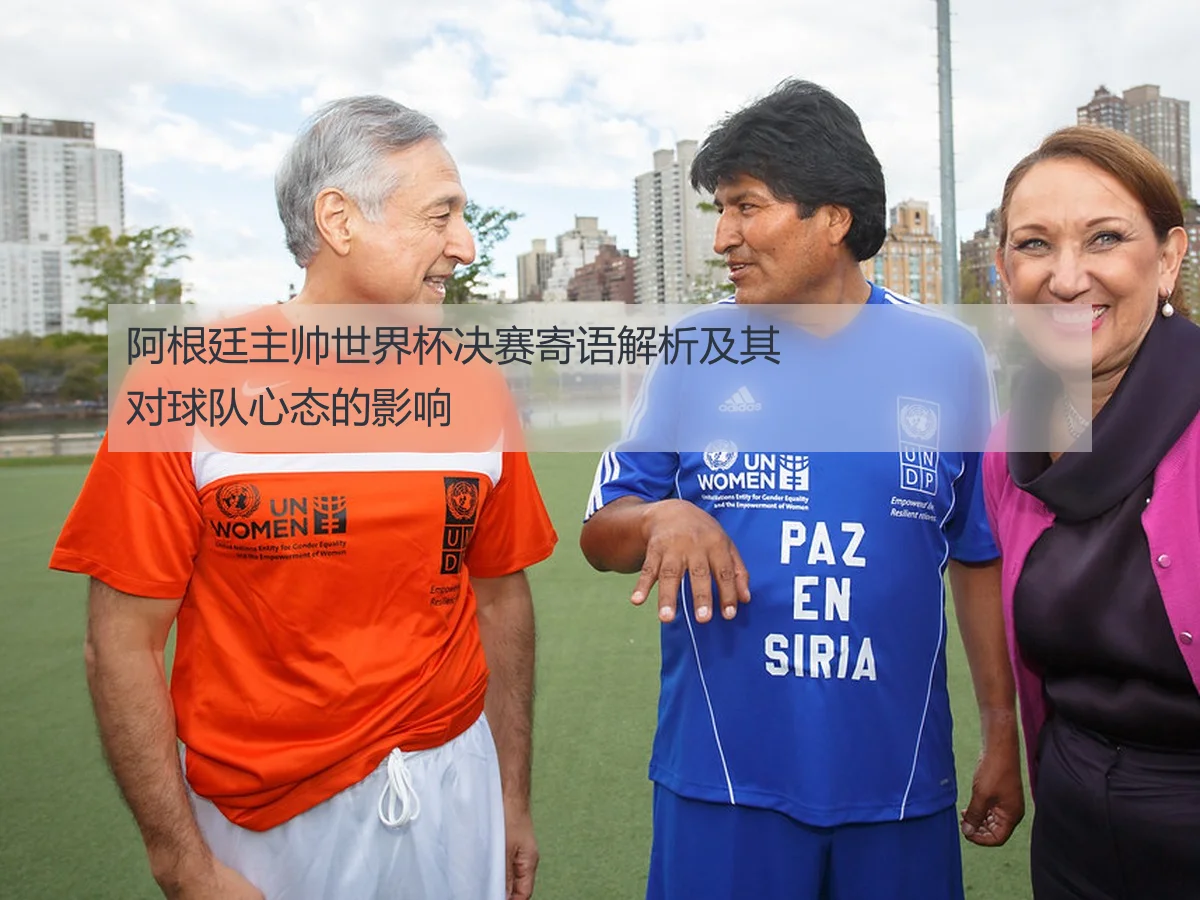 阿根廷主帅世界杯决赛寄语解析及其对球队心态的影响